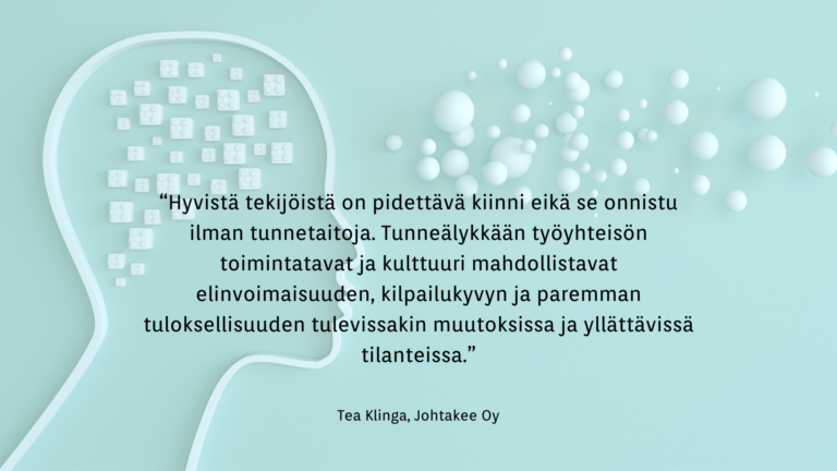 “Hyvistä tekijöistä on pidettävä kiinni eikä se onnistu ilman tunnetaitoja. Tunneälykkään työyhteisön toimintatavat ja kulttuuri mahdollistavat elinvoimaisuuden, kilpailukyvyn ja paremman tuloksellisuuden tulevissakin muutoksissa ja yllättävissä tilanteissa.”